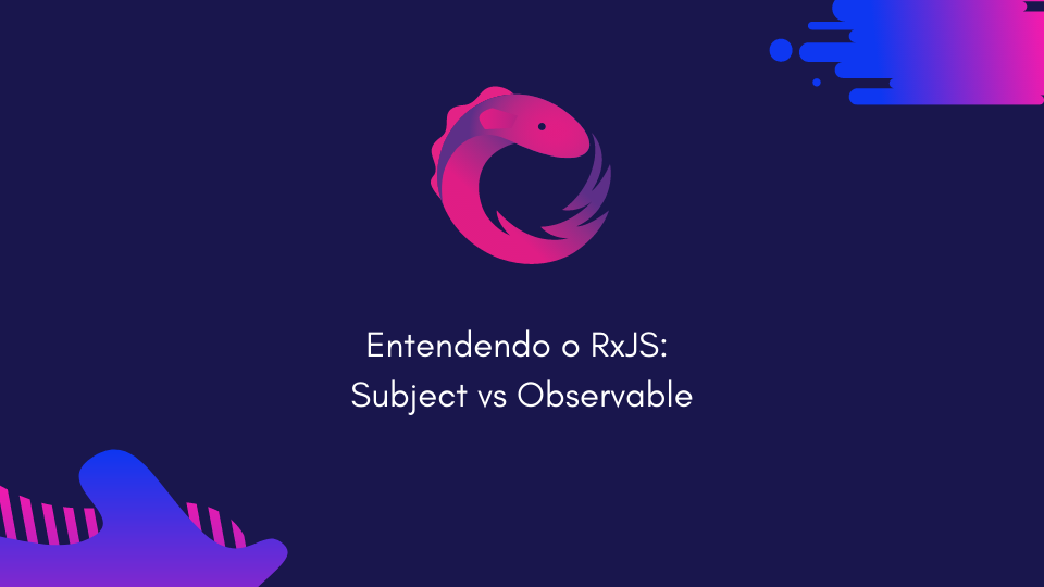Entendendo o RxJS: Subject vs Observable