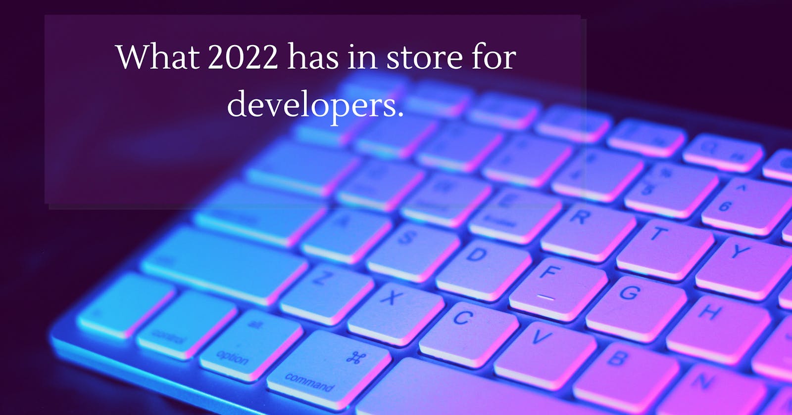 What 2022 has in store for developers!