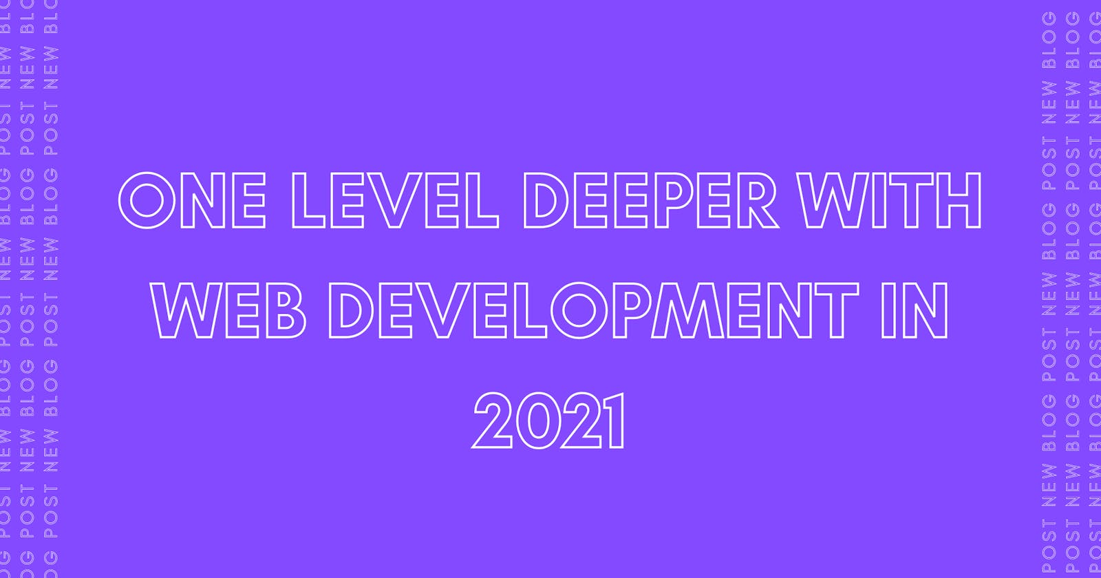 One level deeper with web development in 2021 (Year review)