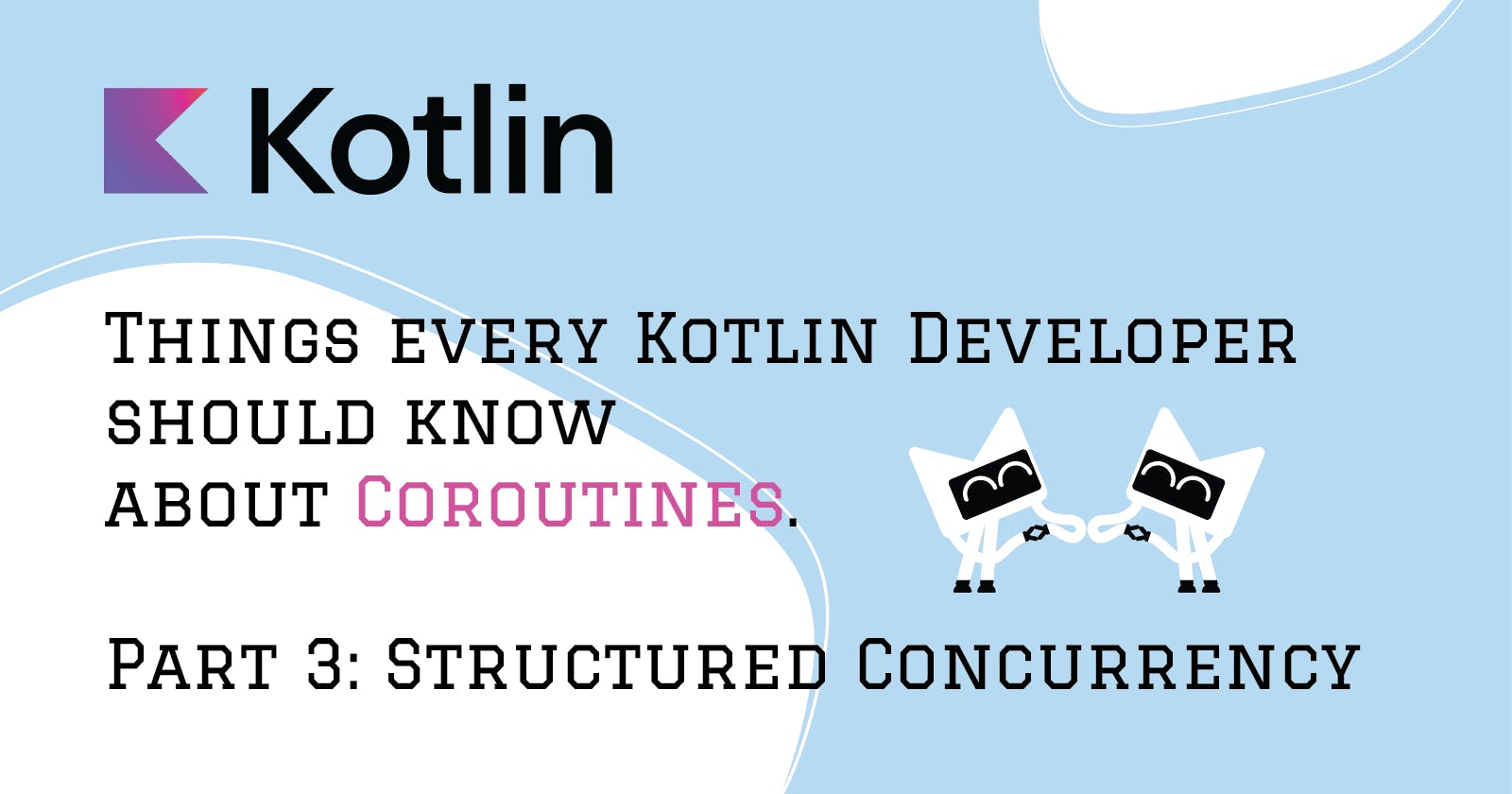 Things every Kotlin Developer should know about Coroutines. Part 3: Structured Concurrency.