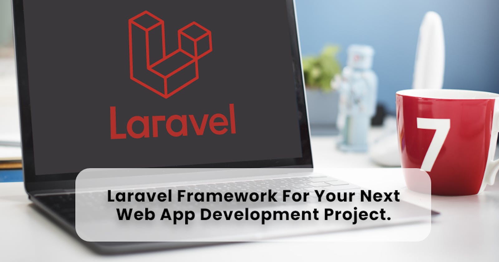 Why You Should Choose the Laravel Framework for your Next Web App Development Project