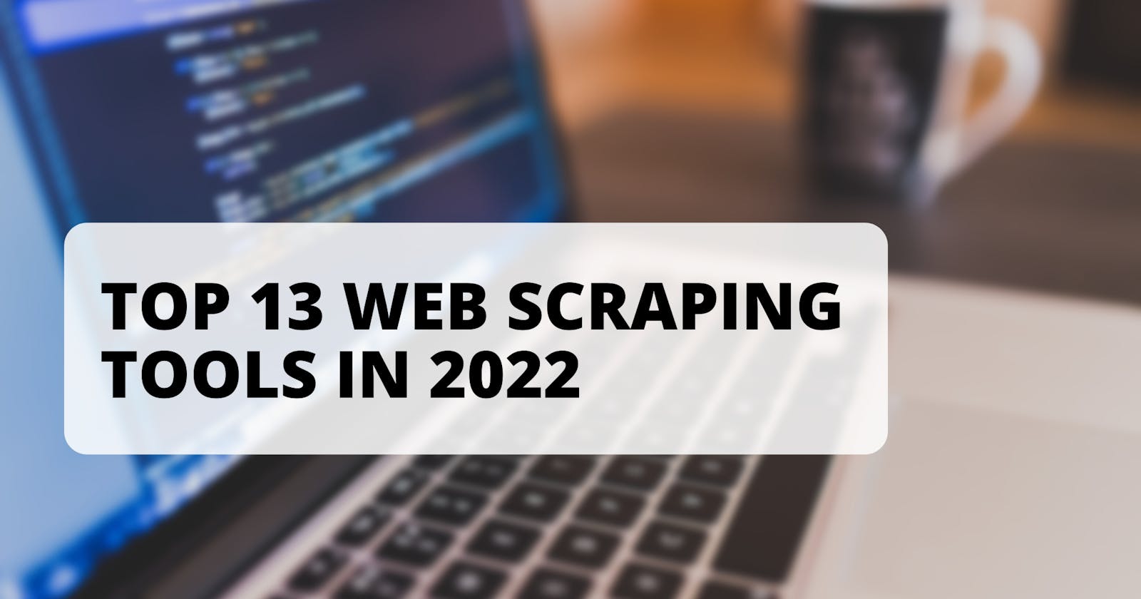 Top 13 Web scraping tools in 2022