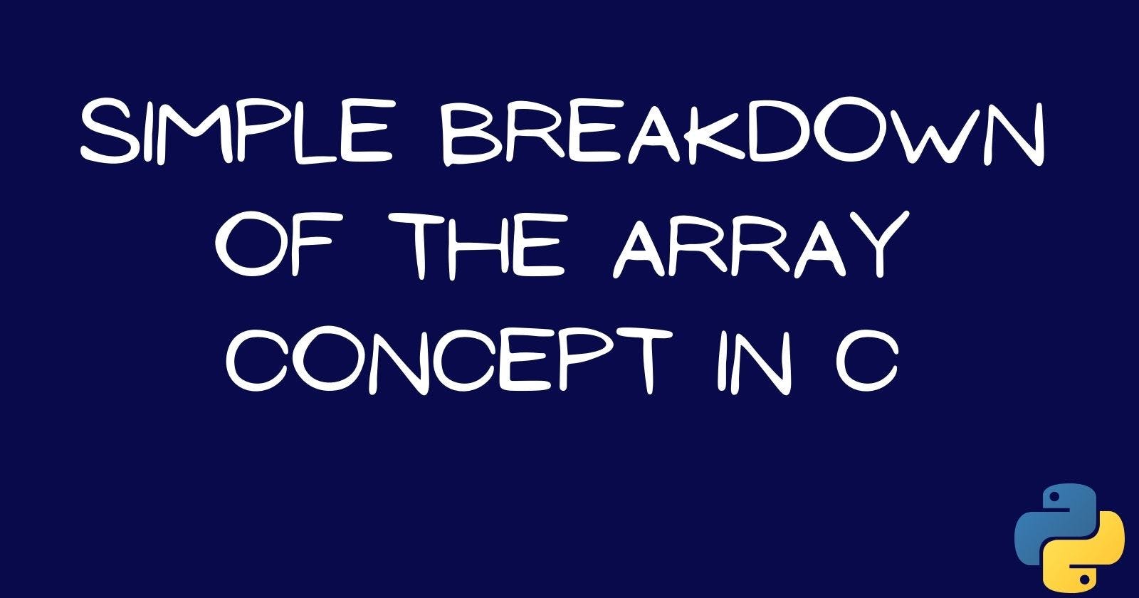 Simple Breakdown of the Array Concept in C
