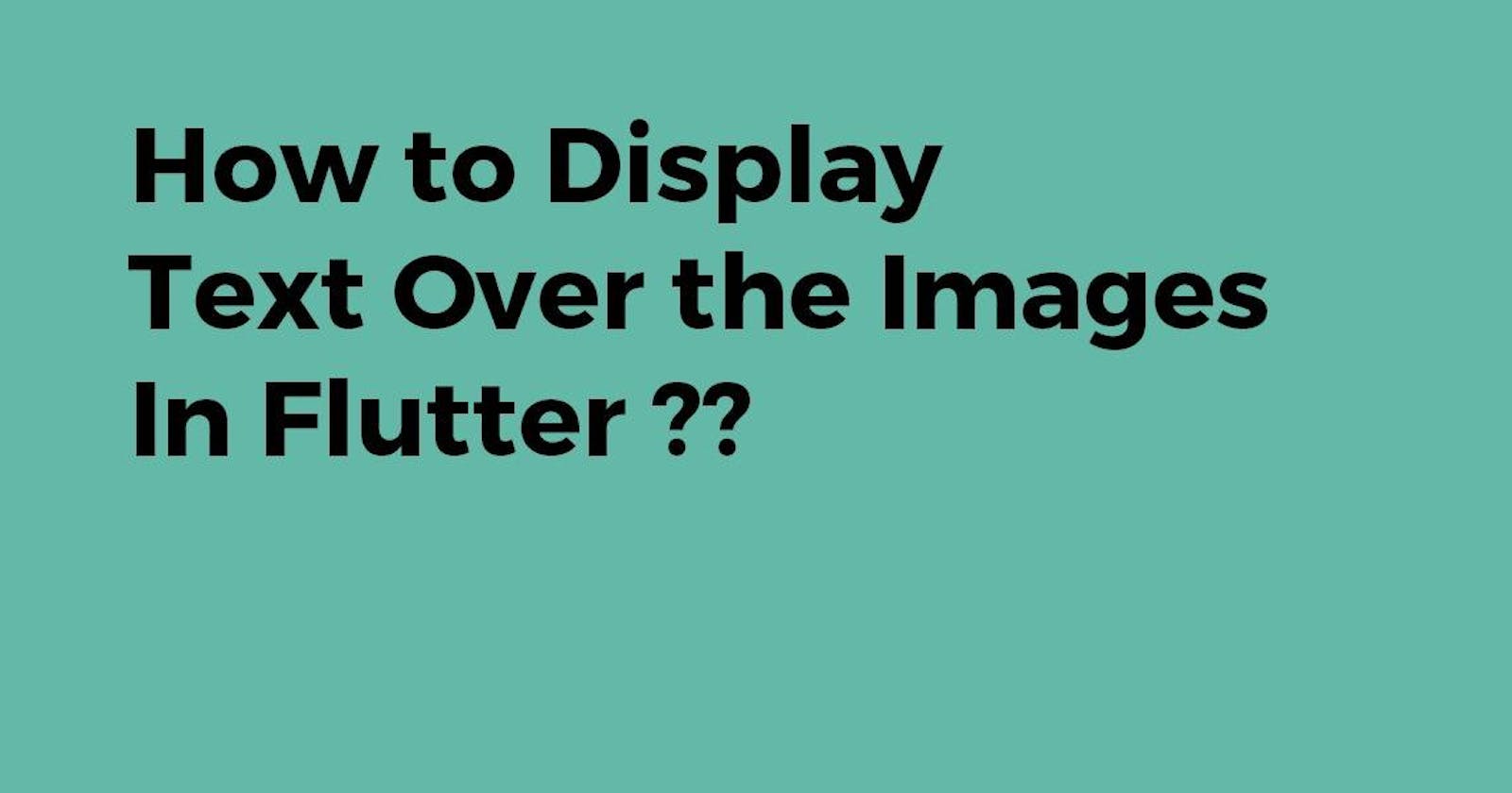 How to display Text Over the Images in Flutter?