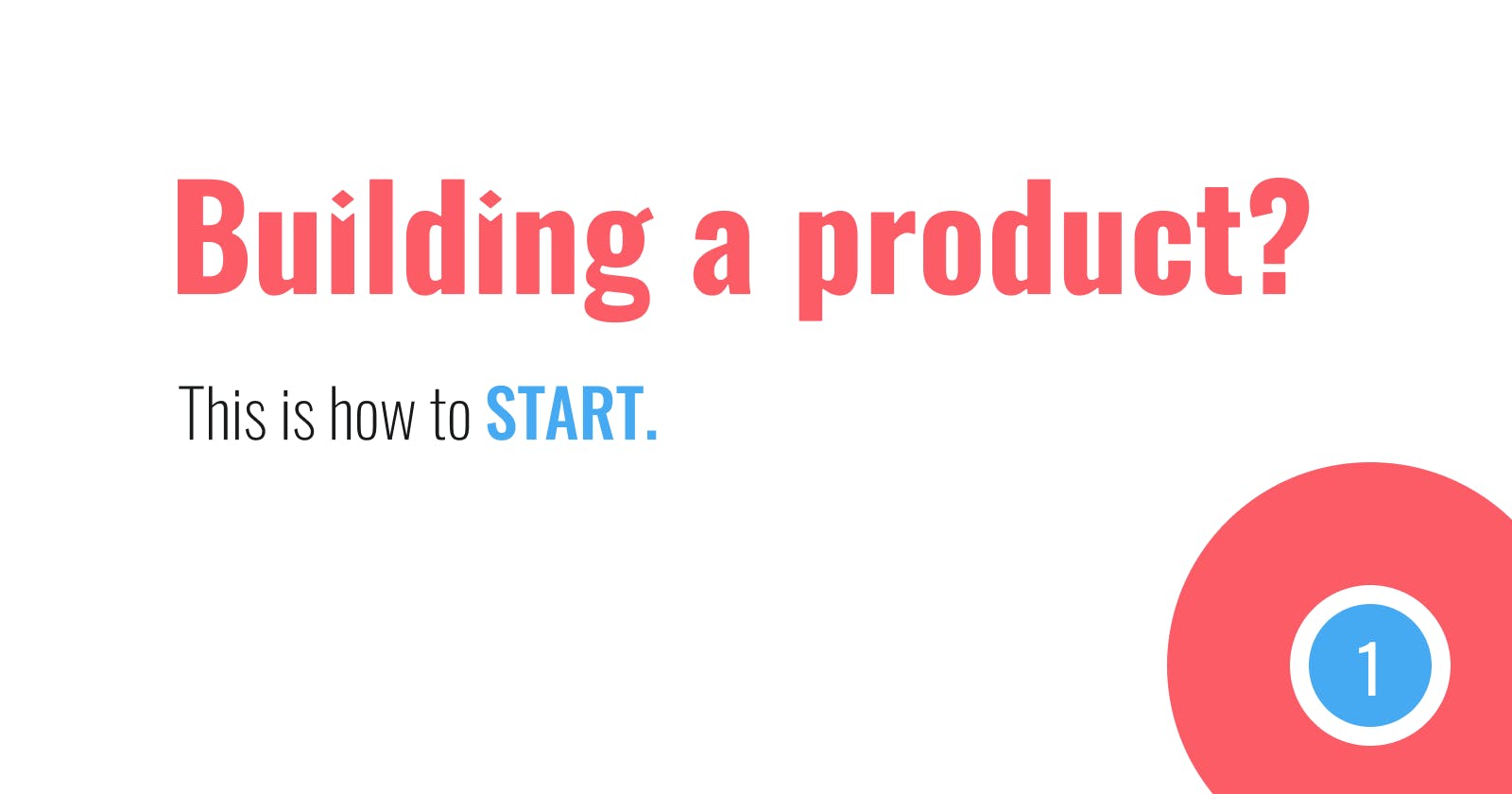 Building a product? This is how to start.