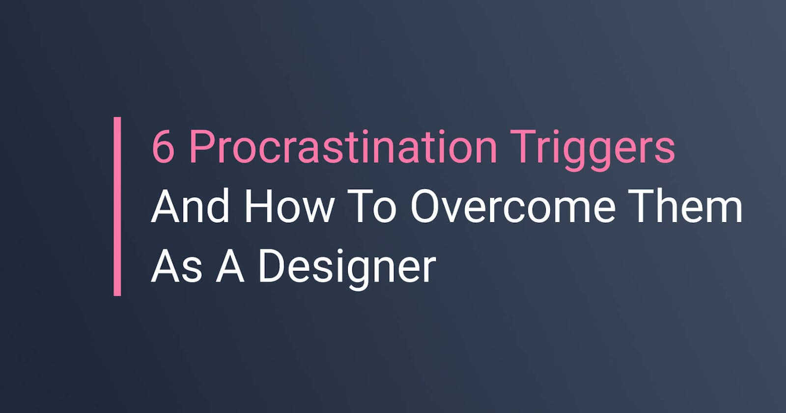 6 Procrastination Triggers And How To Overcome Them As A Designer