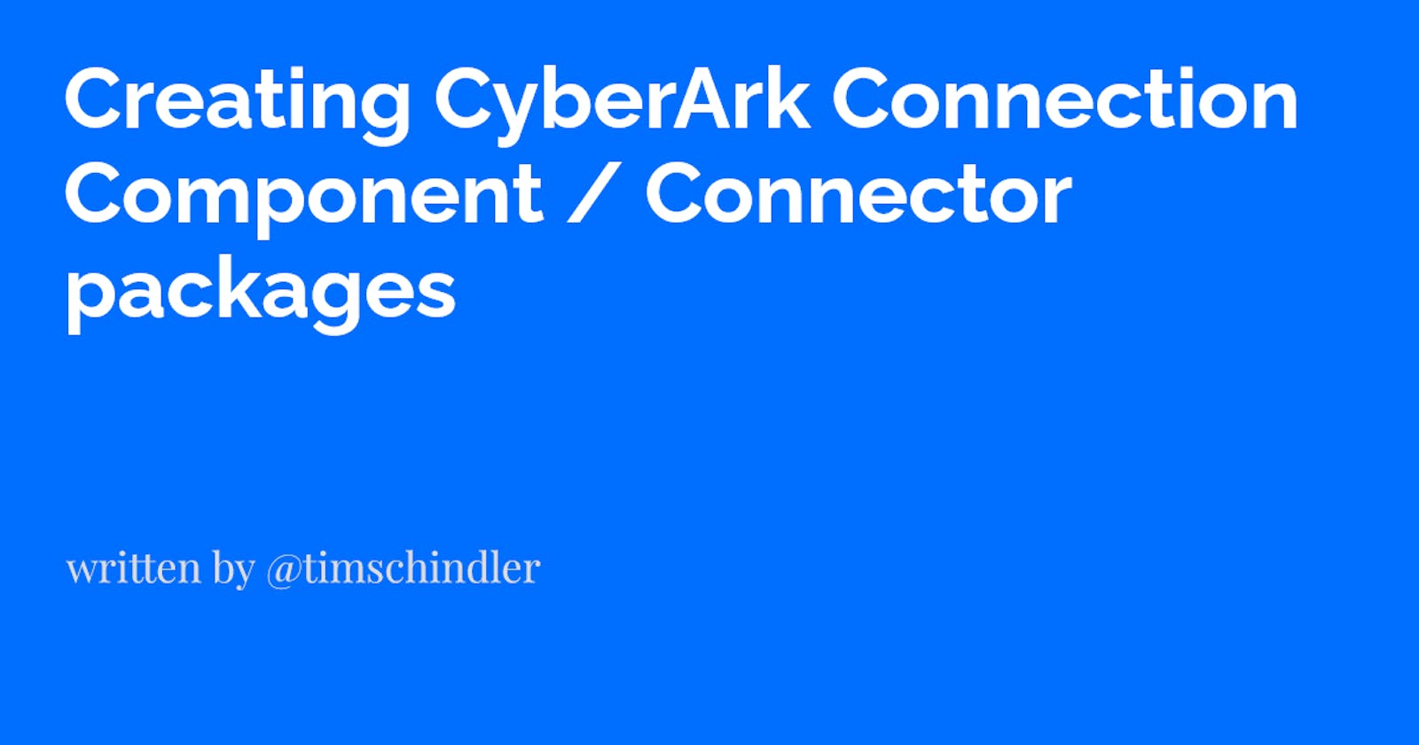 Creating CyberArk Connection Component / Connector packages