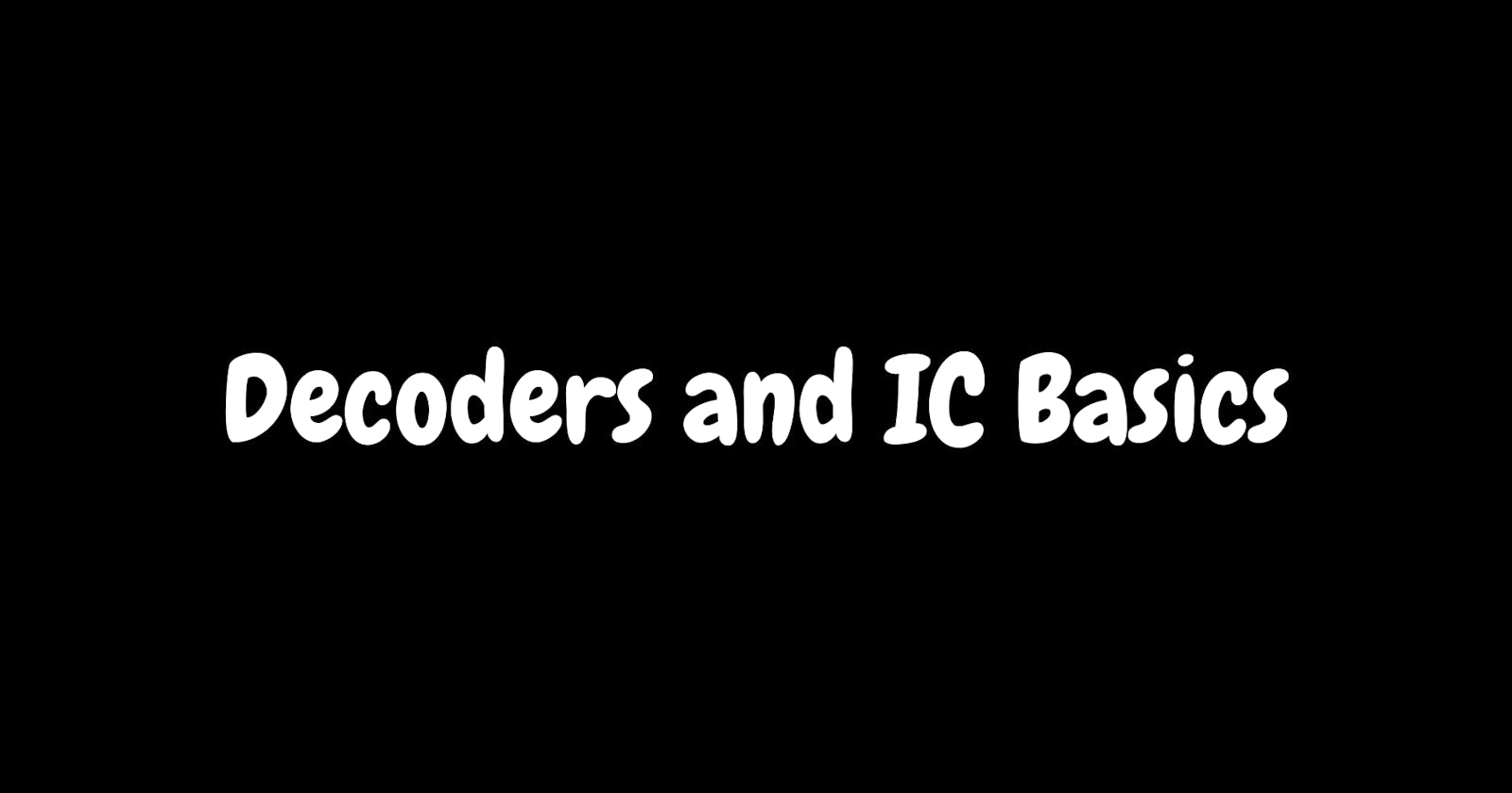 Decoders and IC Basics