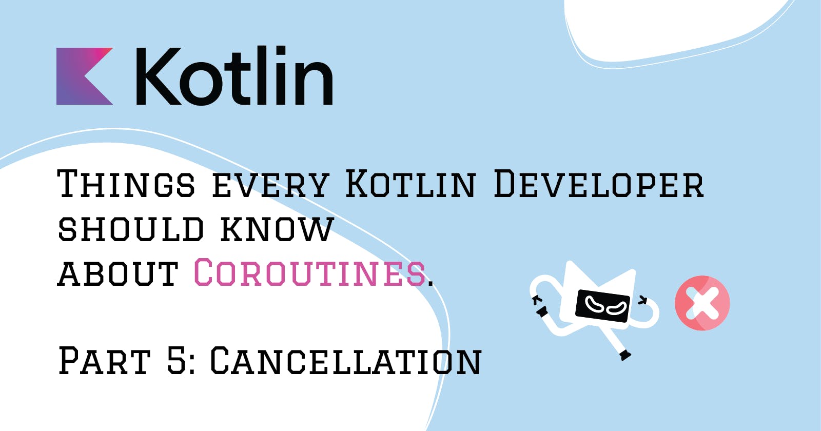 Things every Kotlin Developer should know about Coroutines. Part 5: Cancellation.