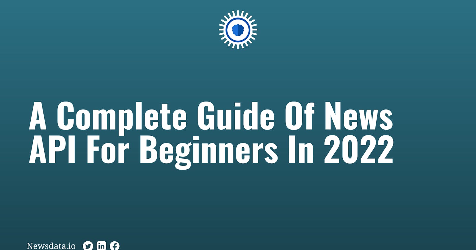 A Complete Guide Of News API For Beginners In 2022