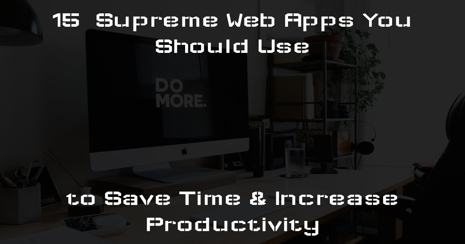15 Supreme Web Apps You Should Use to Save Time & Increase Productivity 🚀