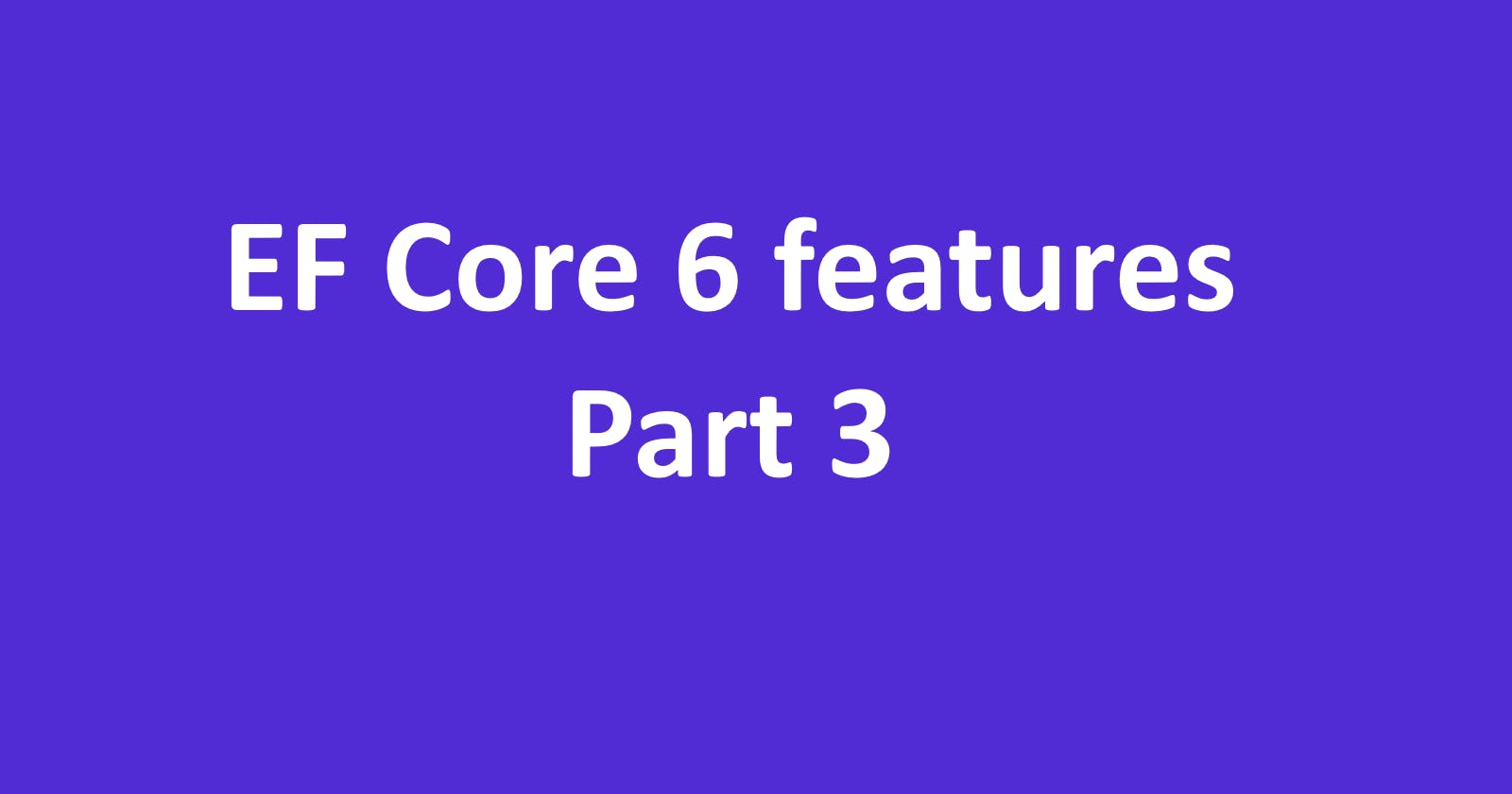Entity Framework Core 6 features - Part 3