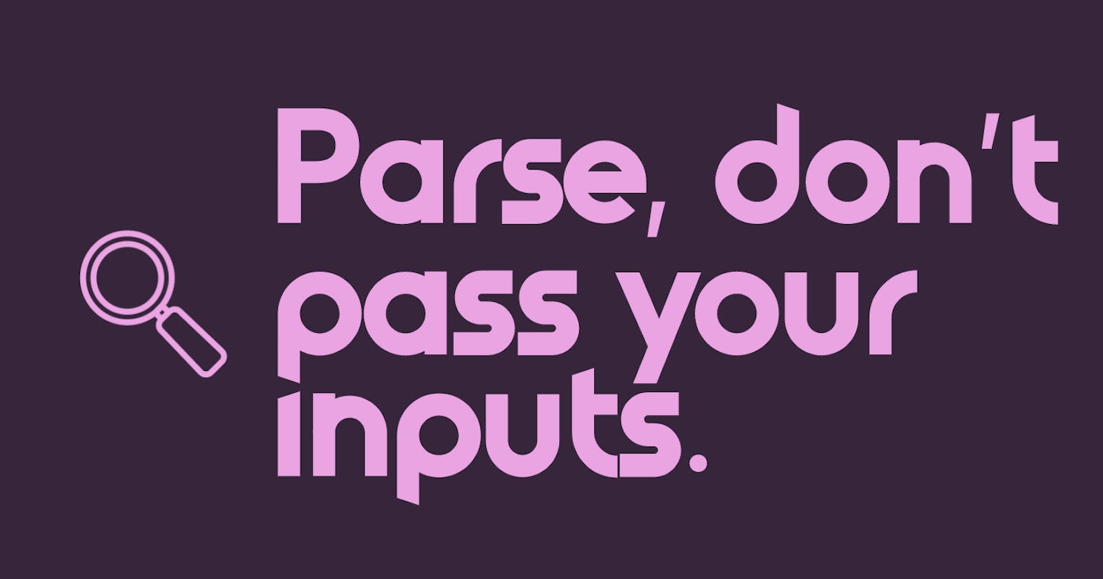 Parse, don't pass your inputs.