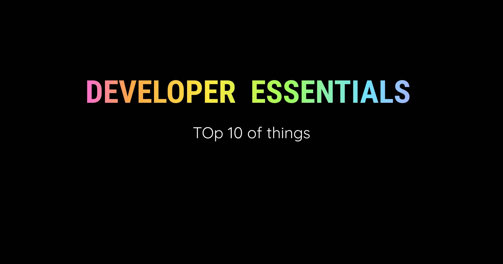 Developer Essentials - Top 10 of things...
