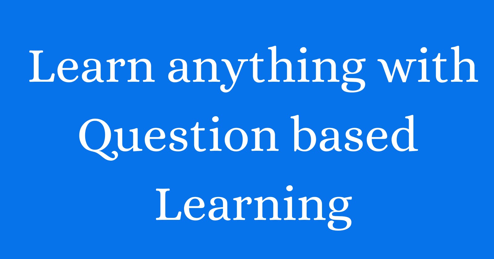 Learn anything with question-based learning technique