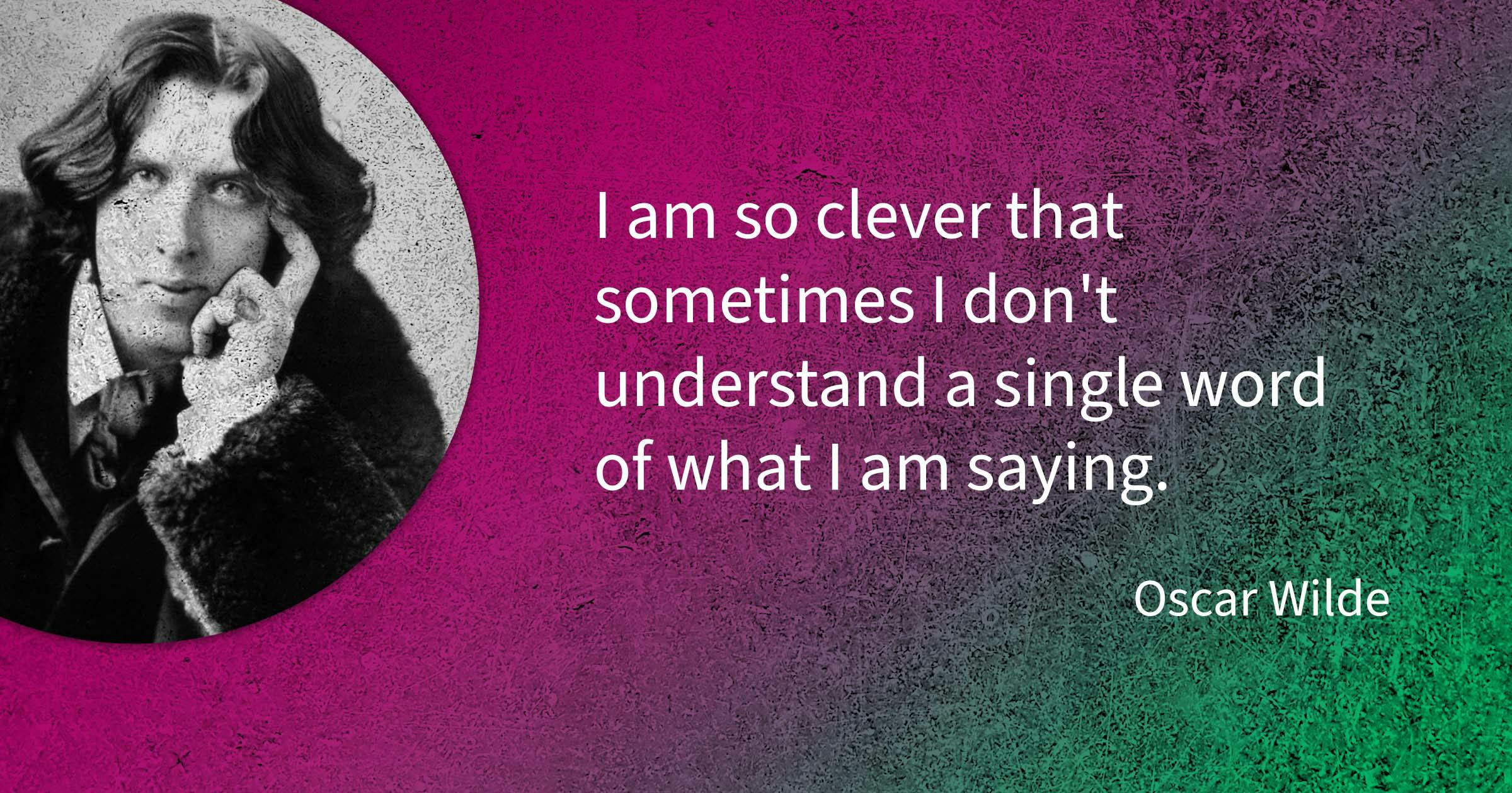 Oscar Wilde quote: I am so clever that sometimes I don't understand a single word of what I am saying.