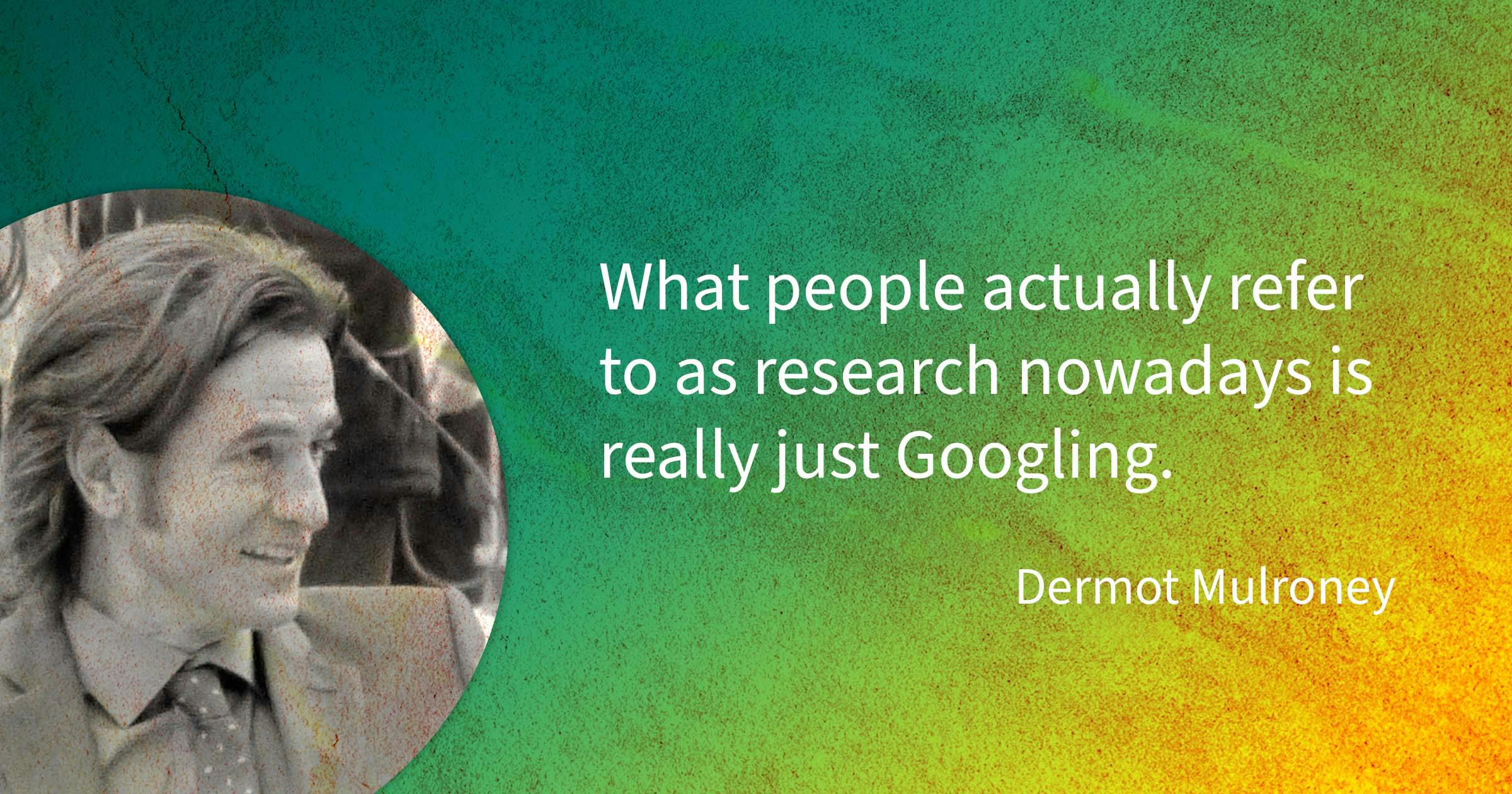 Dermot Mulroney quote: What people actually refer to as research nowadays is really just Googling.