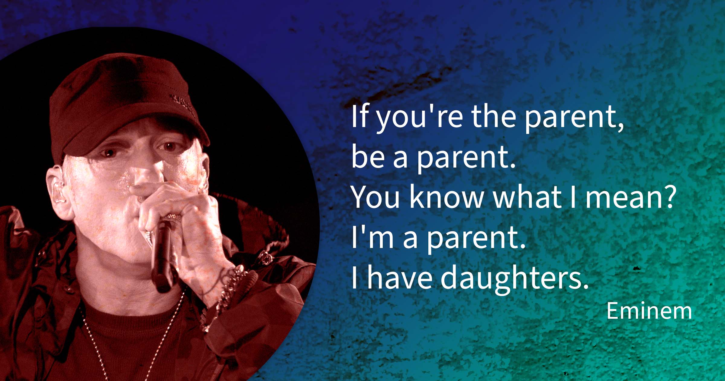 Eminem quote: If you're the parent, be a parent. You know what I mean? I'm a parent. I have daughters.