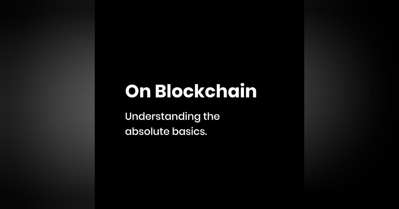 On Blockchain — Understanding the absolute basics.