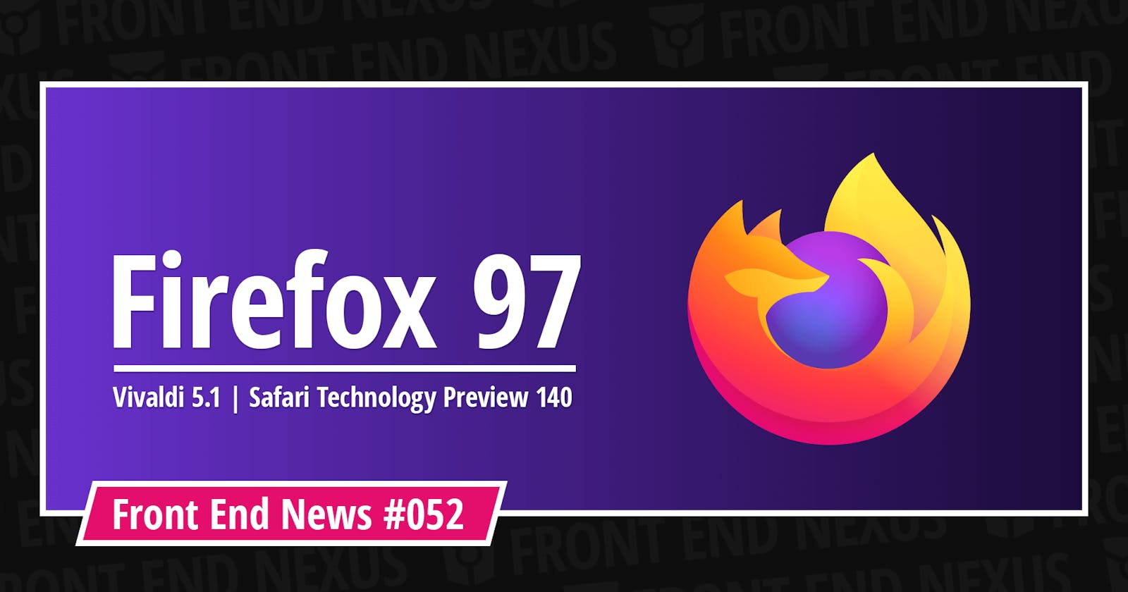 Firefox 97, Vivaldi 5.1, Safari Technology Preview 140, Ember.js 4.2.0, Node v17.5.0, npm 8.5.0, and more | Front End News #052