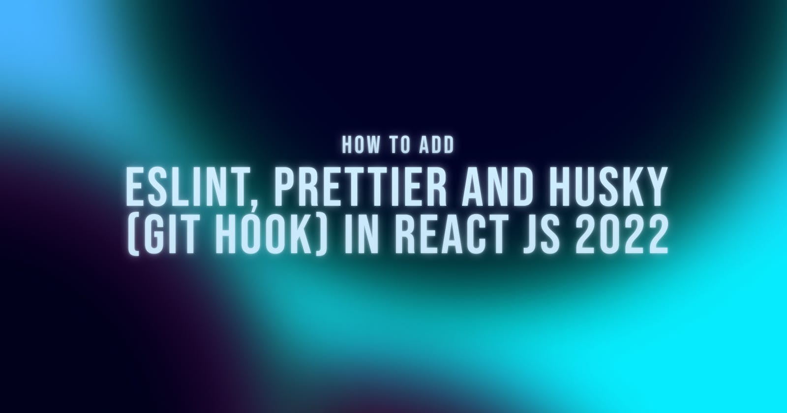 How to add ESlint, Prettier, and Husky (Git Hook) in React JS 2022