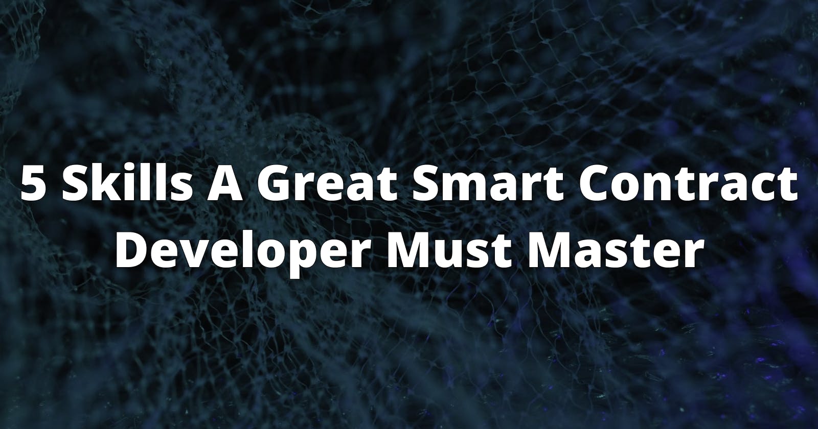 5 Skills A Great Smart Contract Developer Must Master