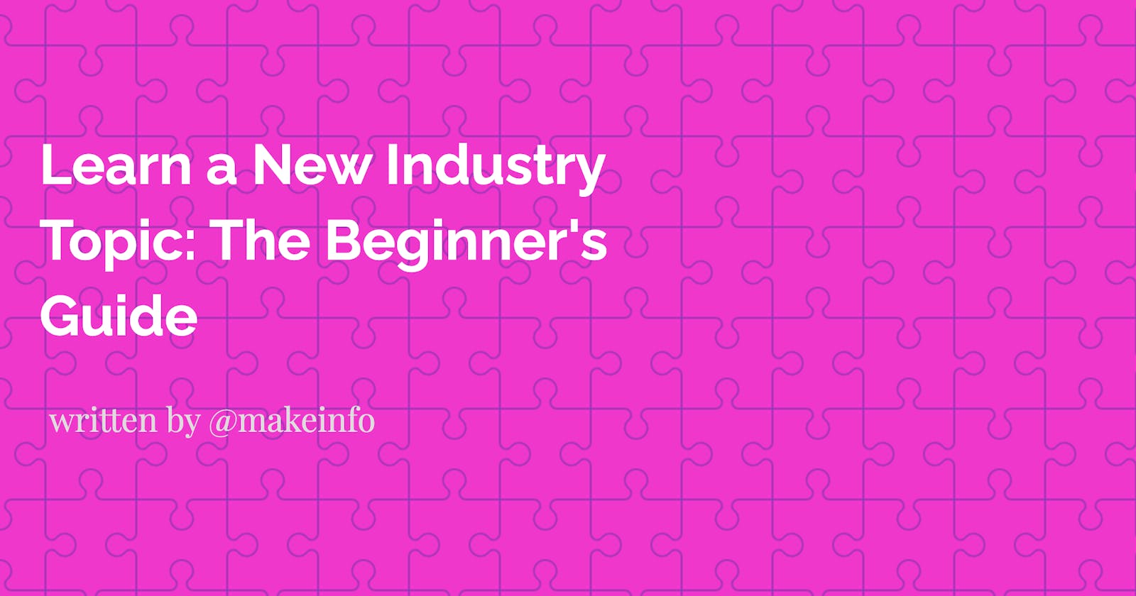 Learn a New Industry Topic: The Beginner's Guide