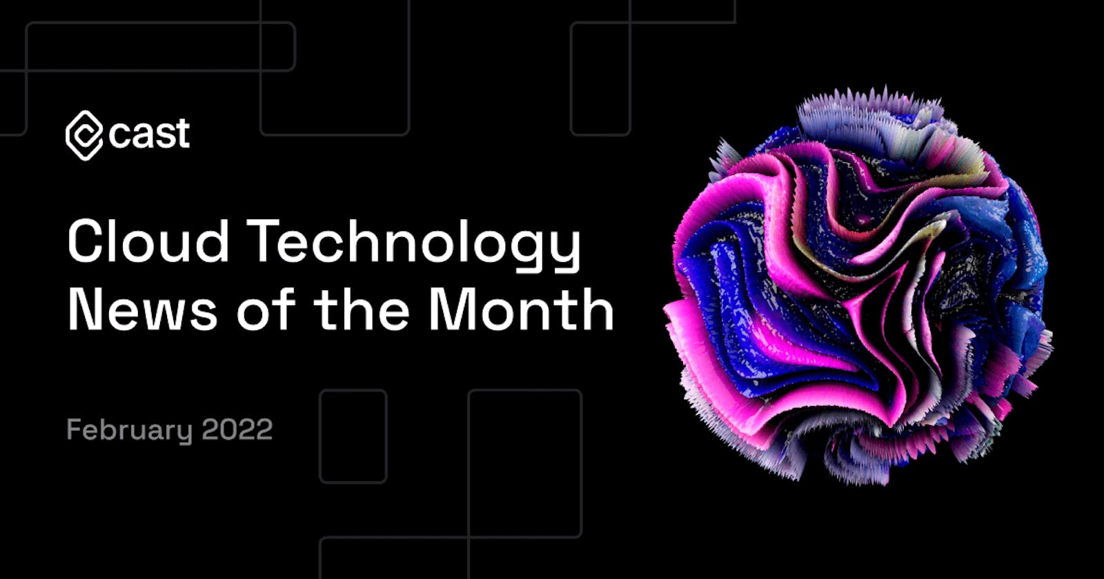 Cloud Technology News of the Month: February 2022