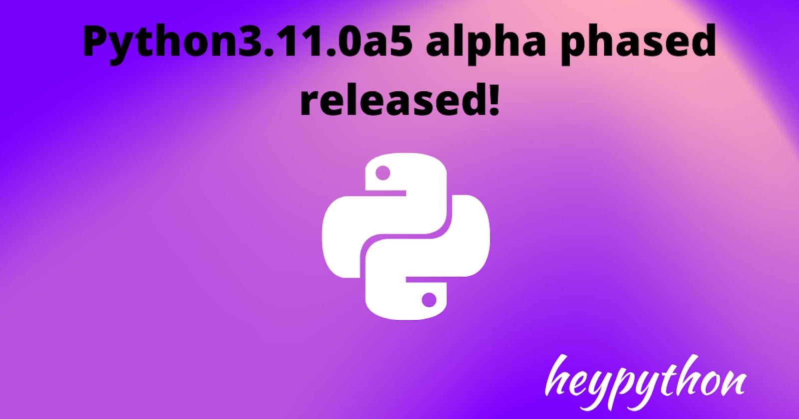 Python 3.11.0a5(alpha phase) is now available what it means?