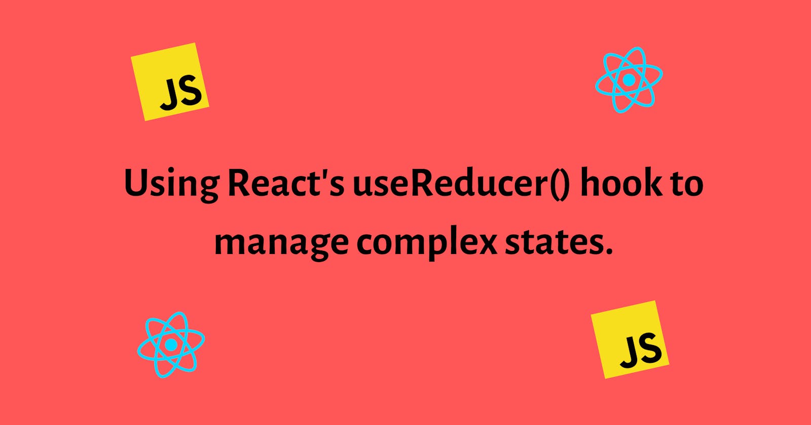 Using React’s useReducer() Hook to Manage Complex States.