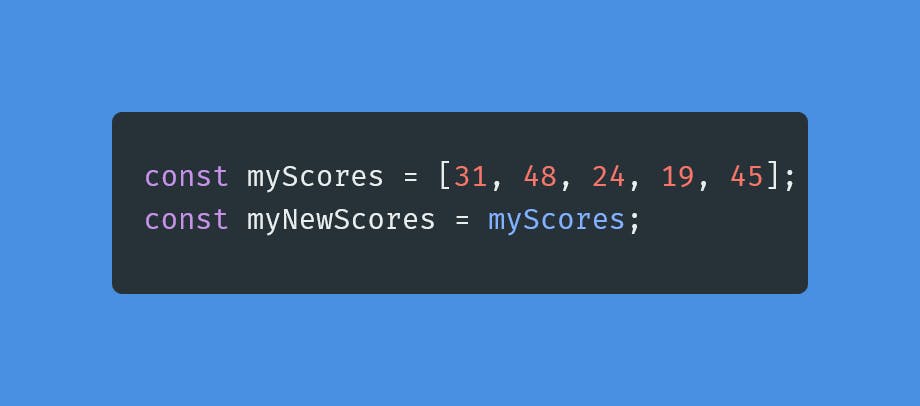 const myScores = [31, 48, 24, 19, 45];
const myNewScores = myScores;
