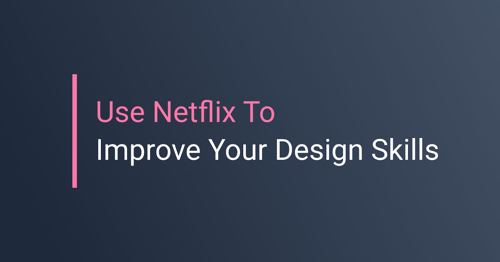 Use Netflix To Easily Improve Your Design Skills