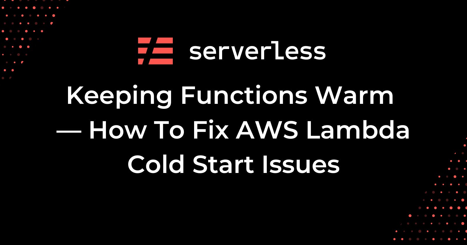 Keeping Functions Warm — How To Fix AWS Lambda Cold Start Issues