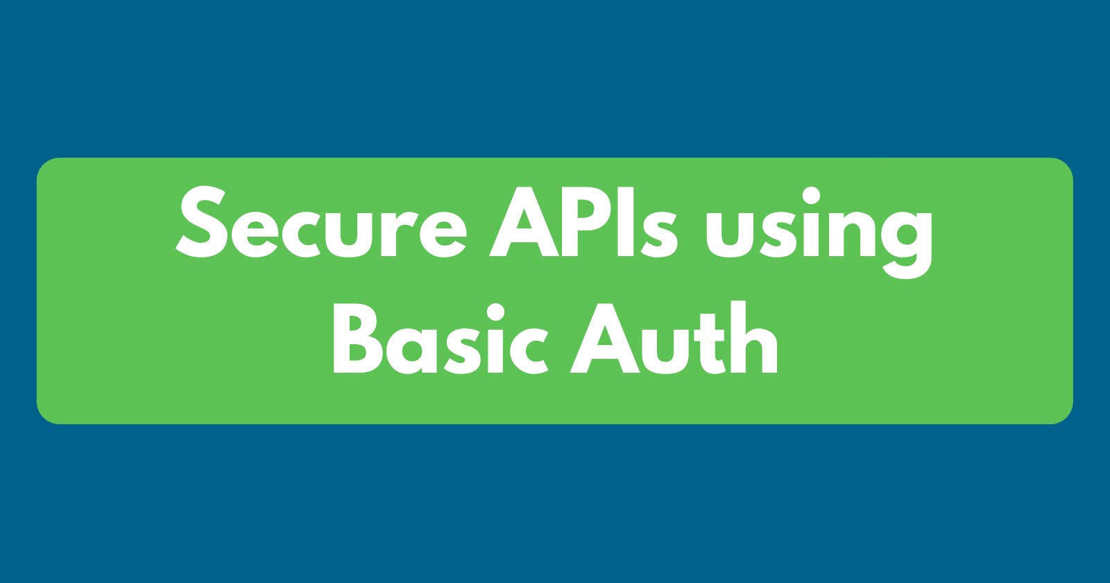 What is Basic Auth and How to secure APIs using it?