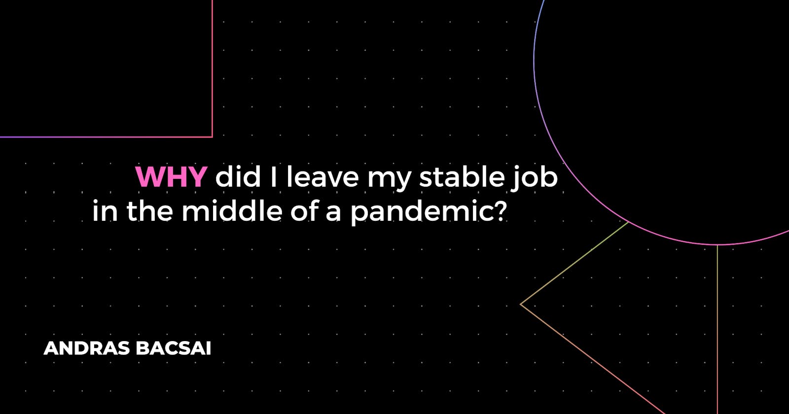Why did I leave my stable job in the middle of a pandemic?