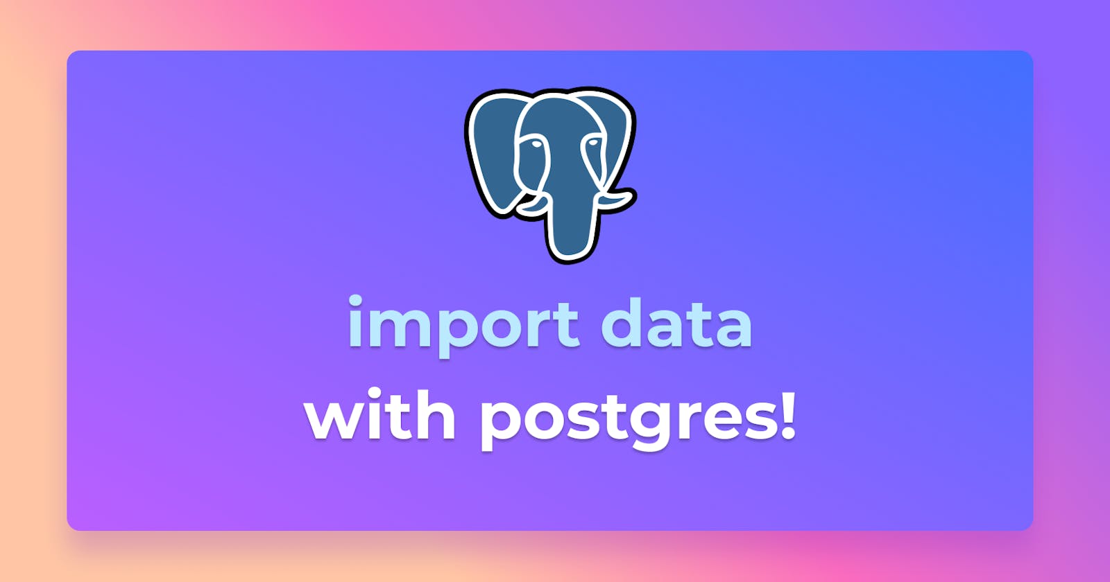 Three ways to import data into Postgres