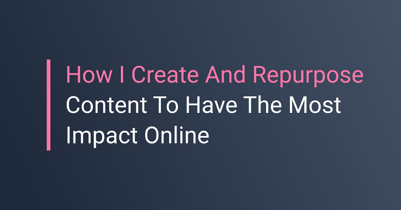 How I Create And Repurpose Content To Have The Most Impact Online