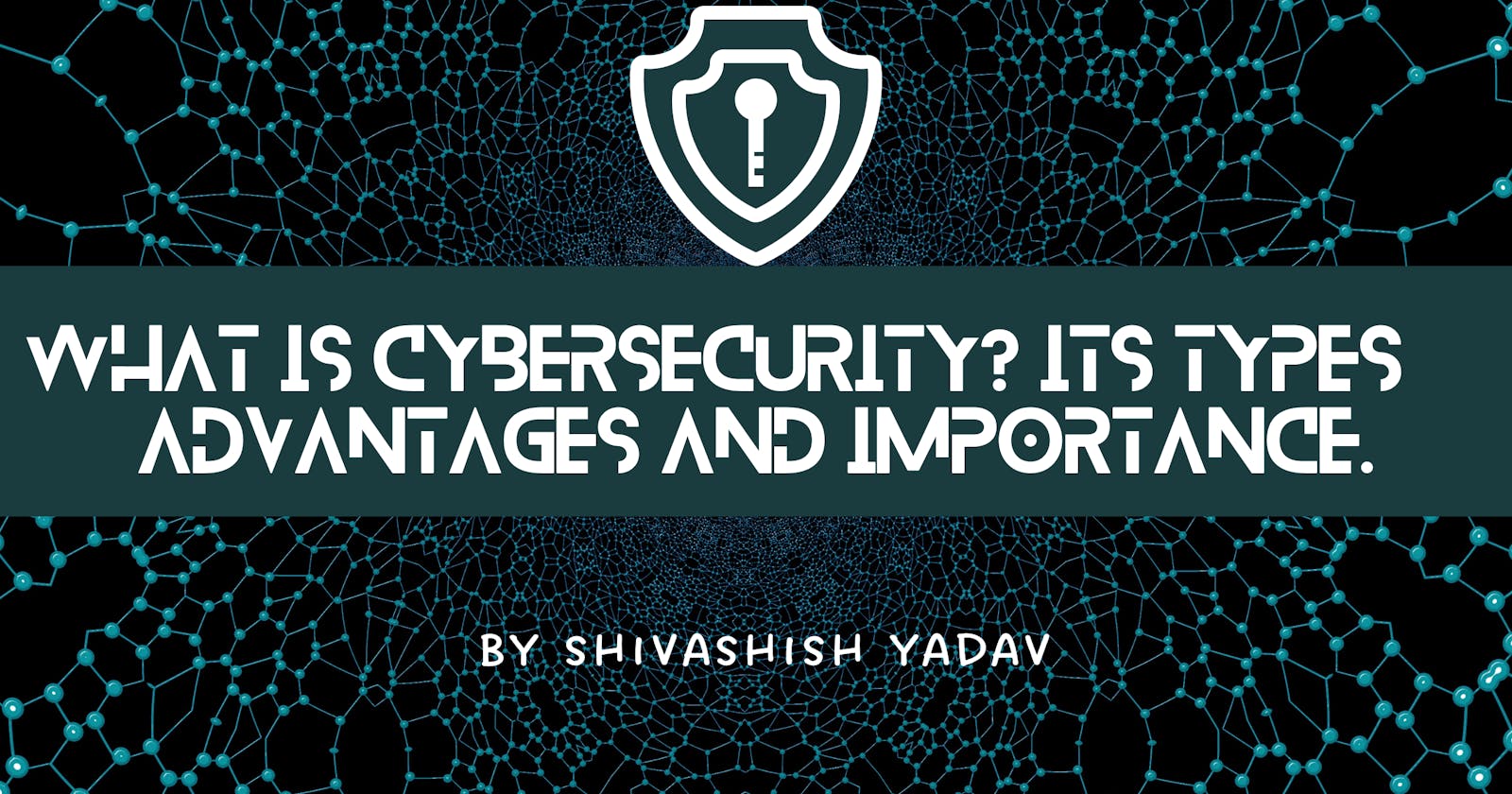 What is Cybersecurity? Its types, advantages and importance.