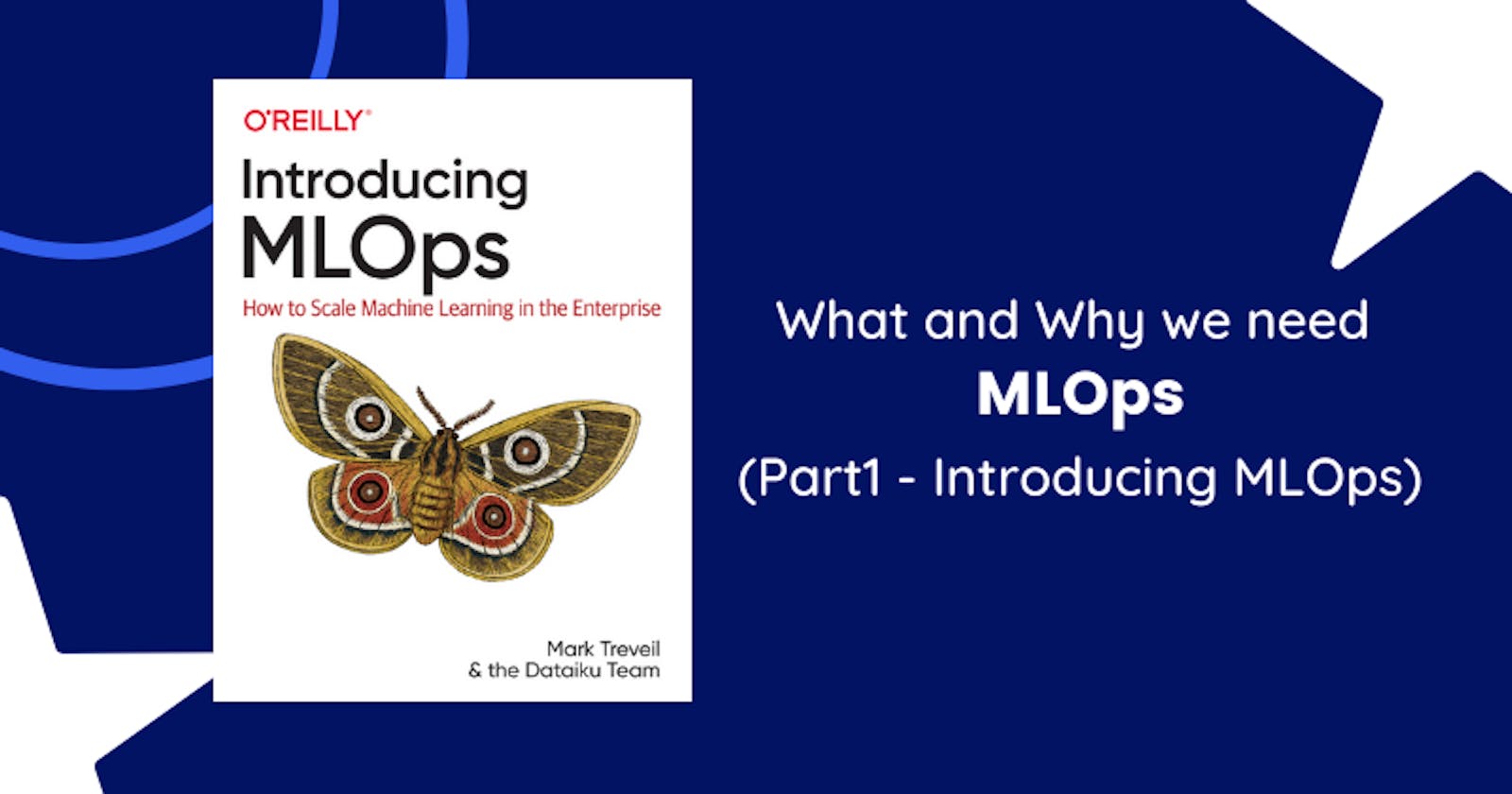What and Why do we need MLOps? 
(Part 1 - Introducing MLOps)
