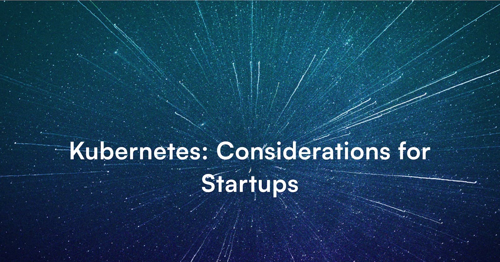 Kubernetes for Startups: Practical Considerations for Your Cloud-Native App