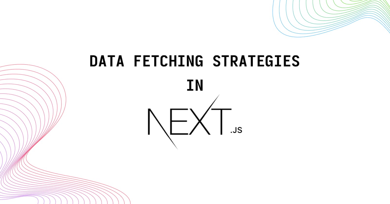 Understanding Next.js Data Fetching Strategies