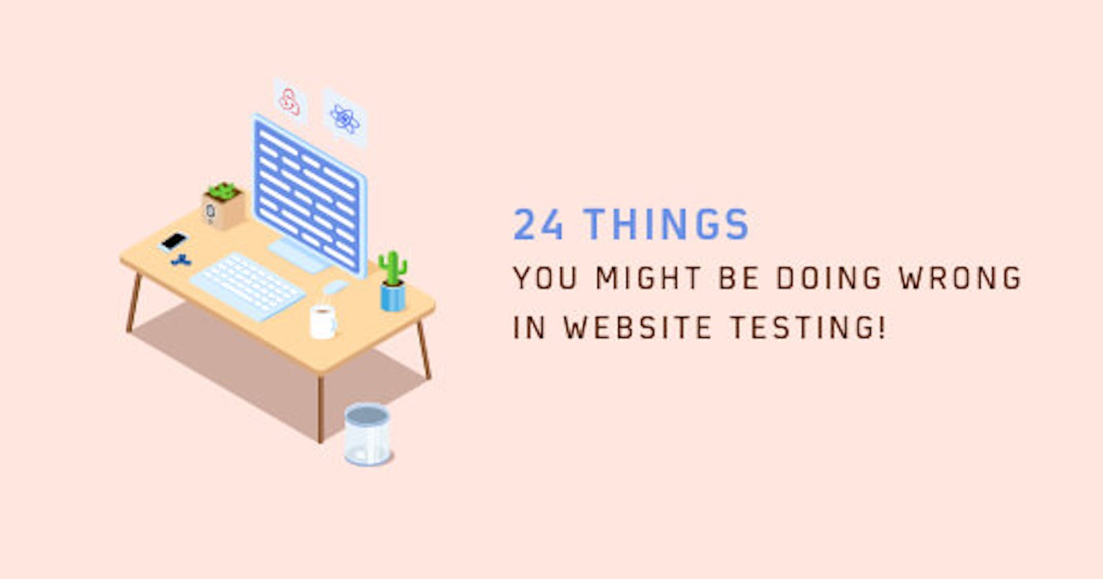 24 Things You Might Be Doing Wrong In Website Testing!