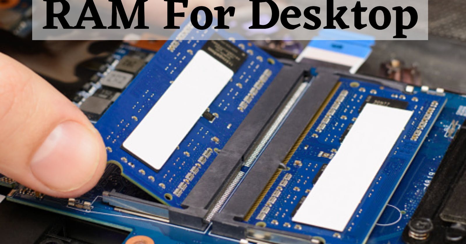 How To Select The Right RAM For Your Desktop?