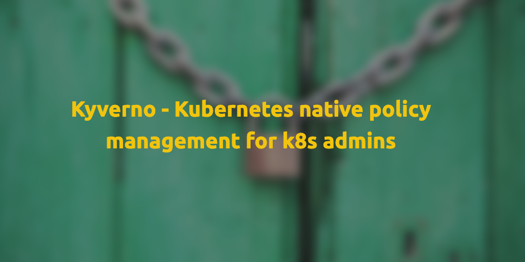 Kyverno - Kubernetes native policy management for k8s admins