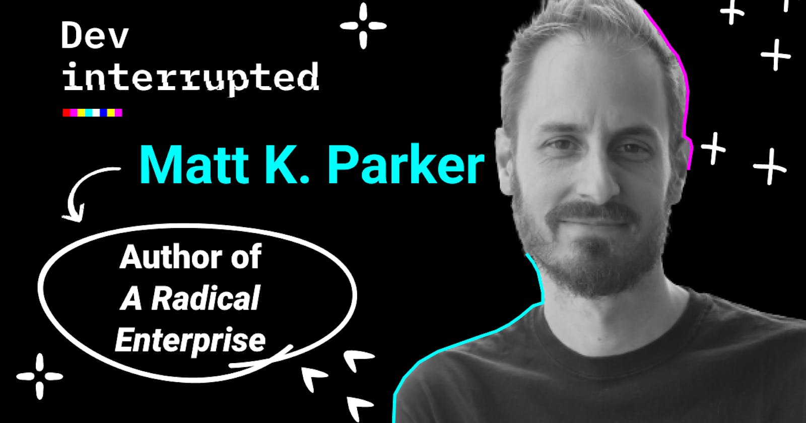 The Subversive Structure of the World's Best-Performing Dev Teams w/ A Radical Enterprise Author Matt K. Parker