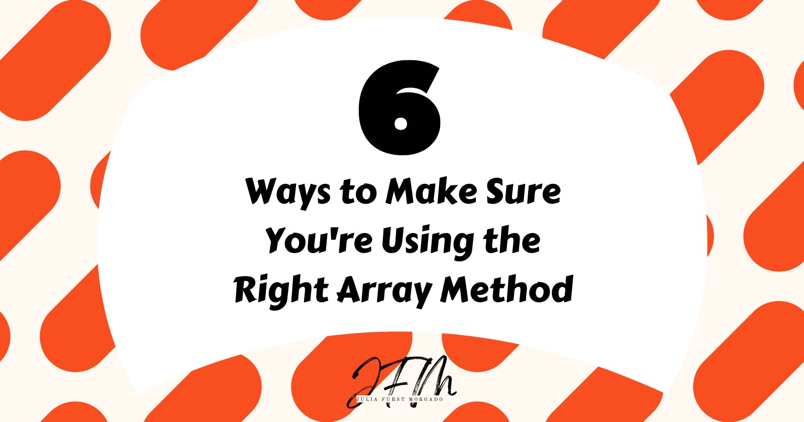 6 Ways to Make Sure You're Using the Right Array Method