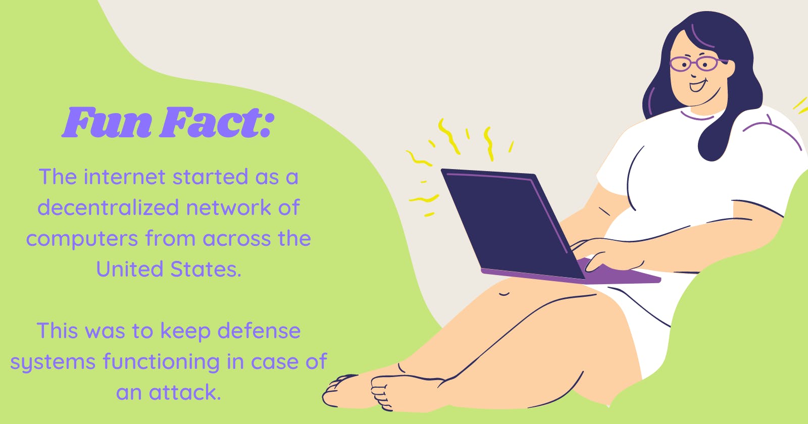 Fun fact: The internet started as a decentralized network of computers from across the United States. This was to keep defense systems operational in the event of an attack.