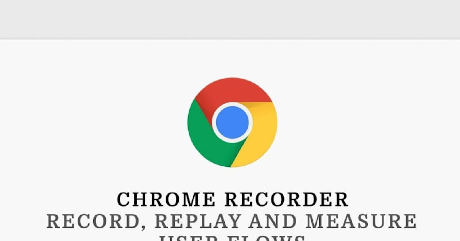 Chrome Recorder: Record, Replay and Measure User Flows