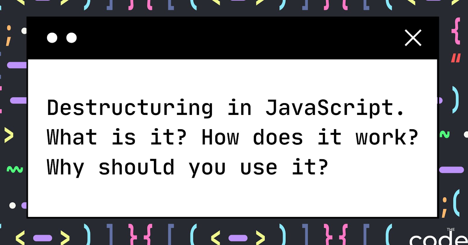 Destructuring in JavaScript. What is it? How does it work? Why should you use it?