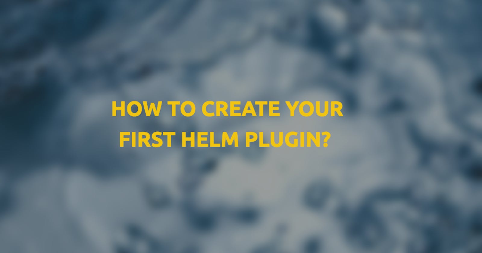 How to create your first Helm plugin?